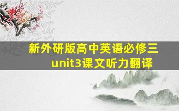 新外研版高中英语必修三unit3课文听力翻译