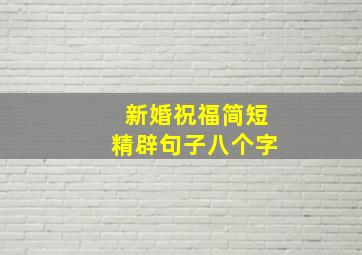 新婚祝福简短精辟句子八个字