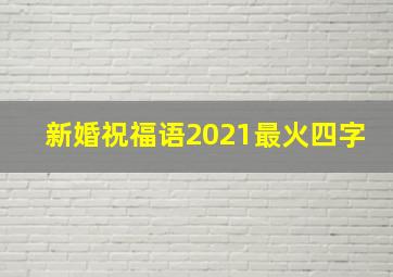 新婚祝福语2021最火四字