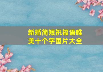 新婚简短祝福语唯美十个字图片大全