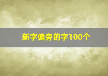 新字偏旁的字100个