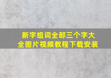 新字组词全部三个字大全图片视频教程下载安装