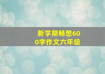 新学期畅想600字作文六年级