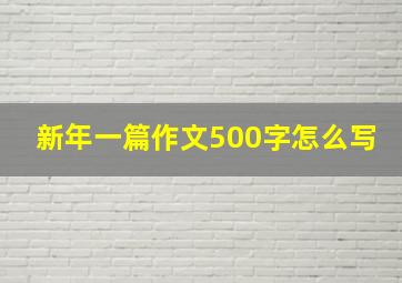 新年一篇作文500字怎么写