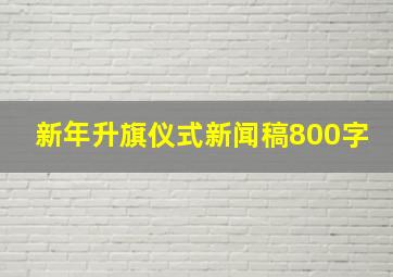 新年升旗仪式新闻稿800字