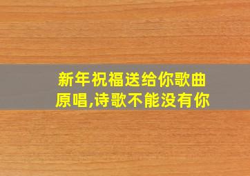 新年祝福送给你歌曲原唱,诗歌不能没有你