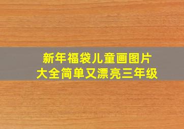 新年福袋儿童画图片大全简单又漂亮三年级