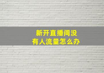 新开直播间没有人流量怎么办