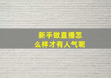 新手做直播怎么样才有人气呢