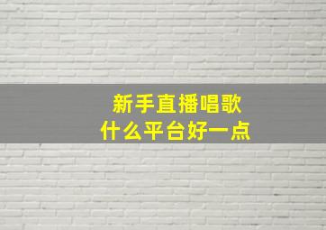 新手直播唱歌什么平台好一点