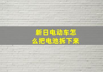 新日电动车怎么把电池拆下来