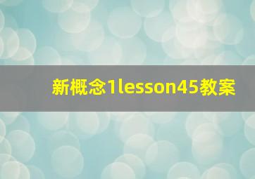 新概念1lesson45教案