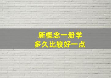 新概念一册学多久比较好一点