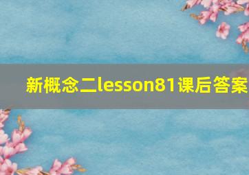 新概念二lesson81课后答案