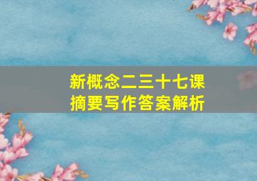 新概念二三十七课摘要写作答案解析