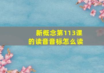 新概念第113课的读音音标怎么读