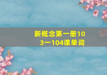 新概念第一册103一104课单词