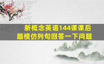 新概念英语144课课后题模仿列句回答一下问题