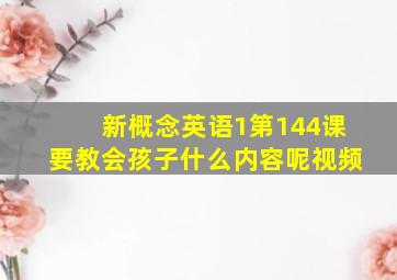 新概念英语1第144课要教会孩子什么内容呢视频