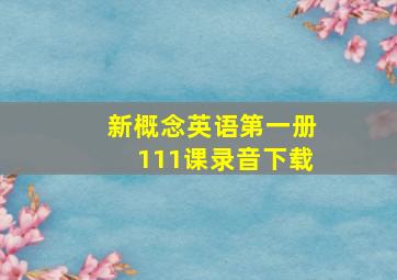 新概念英语第一册111课录音下载