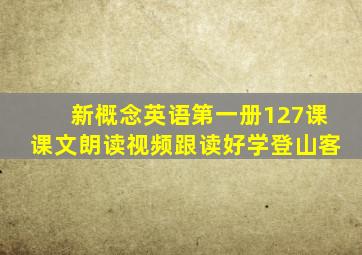 新概念英语第一册127课课文朗读视频跟读好学登山客