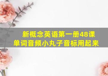 新概念英语第一册48课单词音频小丸子音标用起来