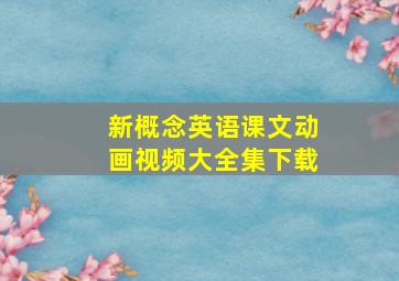 新概念英语课文动画视频大全集下载