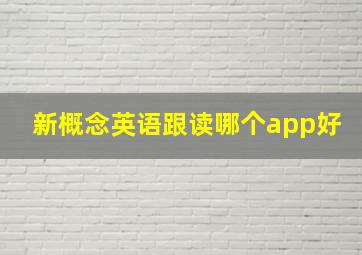 新概念英语跟读哪个app好