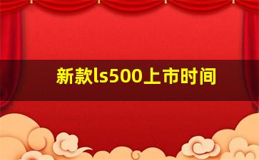 新款ls500上市时间