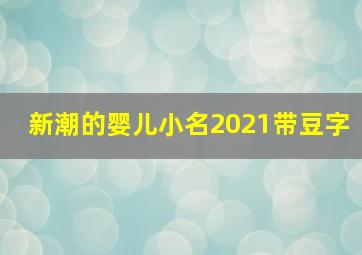 新潮的婴儿小名2021带豆字