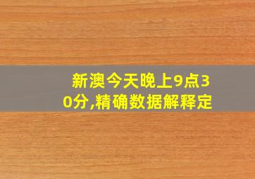 新澳今天晚上9点30分,精确数据解释定