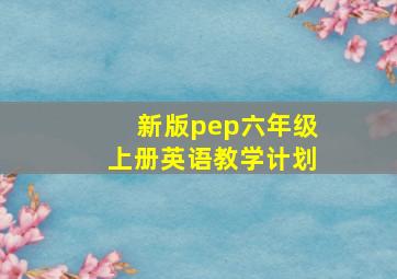 新版pep六年级上册英语教学计划