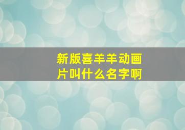 新版喜羊羊动画片叫什么名字啊