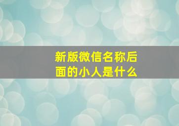 新版微信名称后面的小人是什么