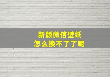 新版微信壁纸怎么换不了了呢