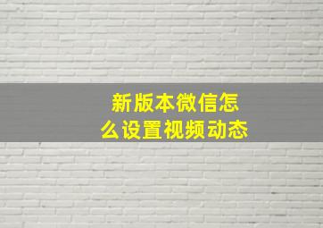 新版本微信怎么设置视频动态