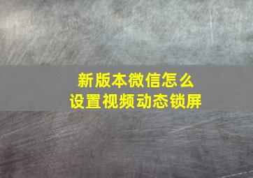 新版本微信怎么设置视频动态锁屏