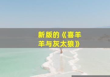 新版的《喜羊羊与灰太狼》