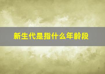 新生代是指什么年龄段