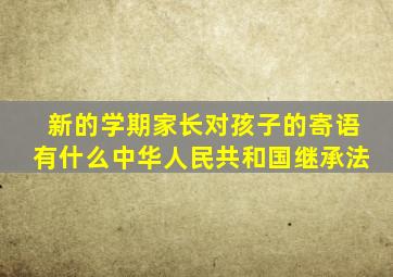 新的学期家长对孩子的寄语有什么中华人民共和国继承法