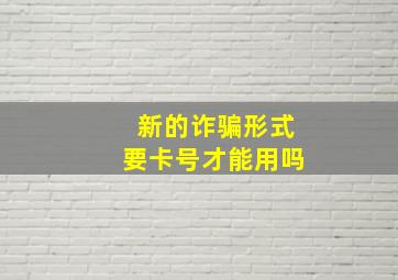 新的诈骗形式要卡号才能用吗