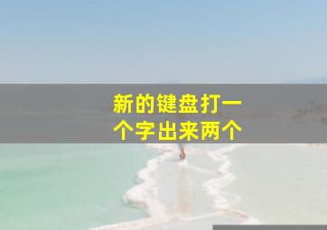 新的键盘打一个字出来两个