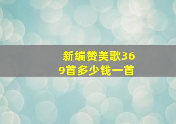 新编赞美歌369首多少钱一首