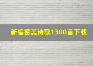 新编赞美诗歌1300首下载