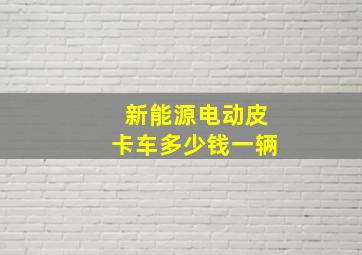 新能源电动皮卡车多少钱一辆