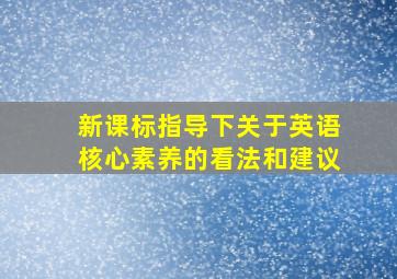 新课标指导下关于英语核心素养的看法和建议