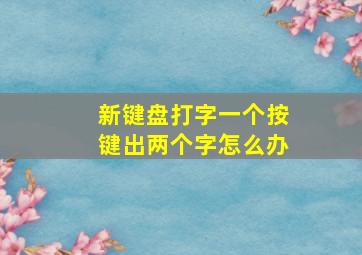 新键盘打字一个按键出两个字怎么办