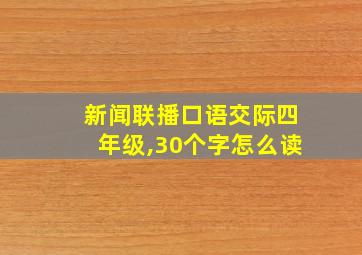 新闻联播口语交际四年级,30个字怎么读