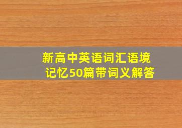 新高中英语词汇语境记忆50篇带词义解答