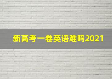 新高考一卷英语难吗2021